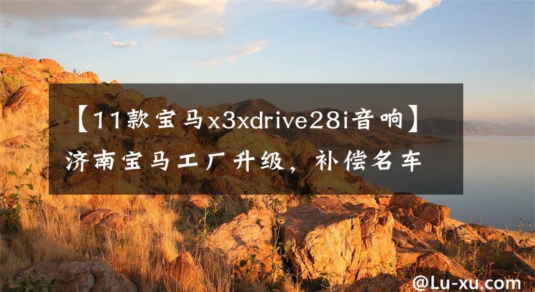 【11款寶馬x3xdrive28i音響】濟(jì)南寶馬工廠升級(jí)，補(bǔ)償名車改造，新寶馬X3 28i音頻改造共享。