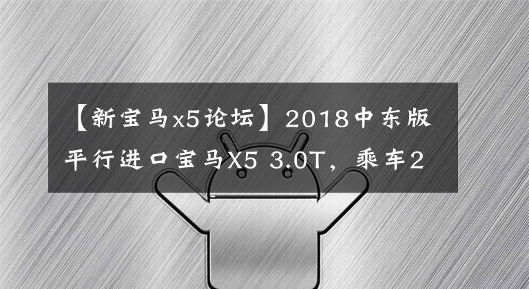 【新寶馬x5論壇】2018中東版平行進(jìn)口寶馬X5 3.0T，乘車2個(gè)月體驗(yàn)