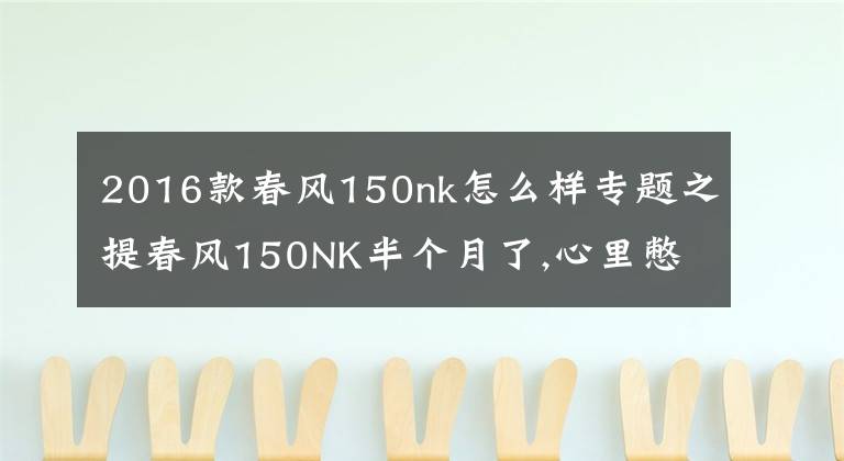 2016款春風150nk怎么樣專題之提春風150NK半個月了,心里憋了太多的話,今天把它的優(yōu)缺點說出來