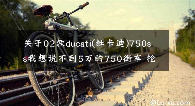 關(guān)于02款ducati(杜卡迪)750ss我想說不到5萬的750街車 搶先試駕貝納利752S