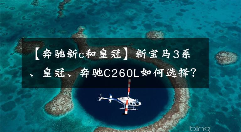 【奔馳新c和皇冠】新寶馬3系、皇冠、奔馳C260L如何選擇？周宇：有臉，又省油。