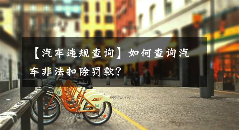 【汽車違規(guī)查詢】如何查詢汽車非法扣除罰款？