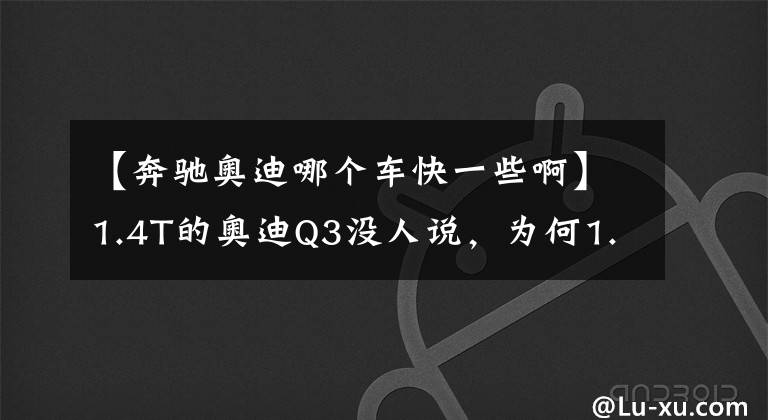 【奔馳奧迪哪個車快一些啊】1.4T的奧迪Q3沒人說，為何1.3T的奔馳GLB卻被隨時吐槽？