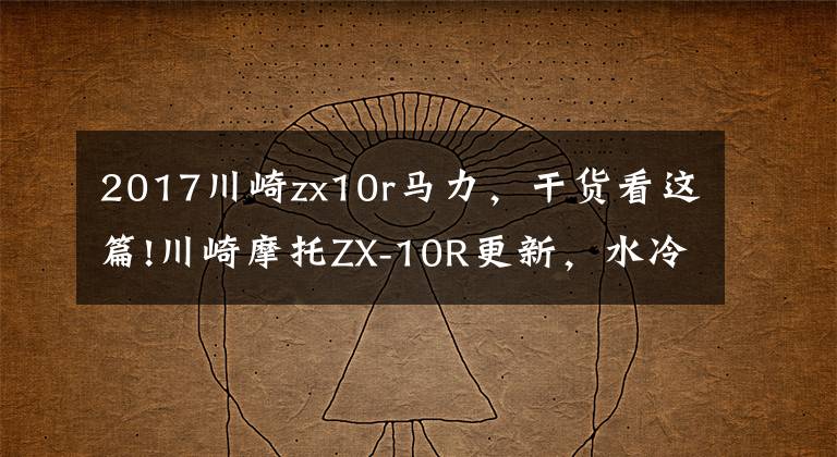 2017川崎zx10r馬力，干貨看這篇!川崎摩托ZX-10R更新，水冷四缸203馬力，配定速續(xù)航功能