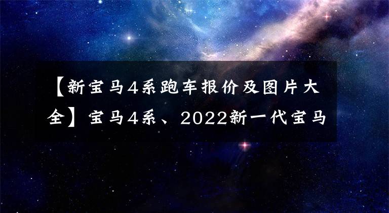 【新寶馬4系跑車報價及圖片大全】寶馬4系、2022新一代寶馬4系價格、車型、照片、參數(shù)