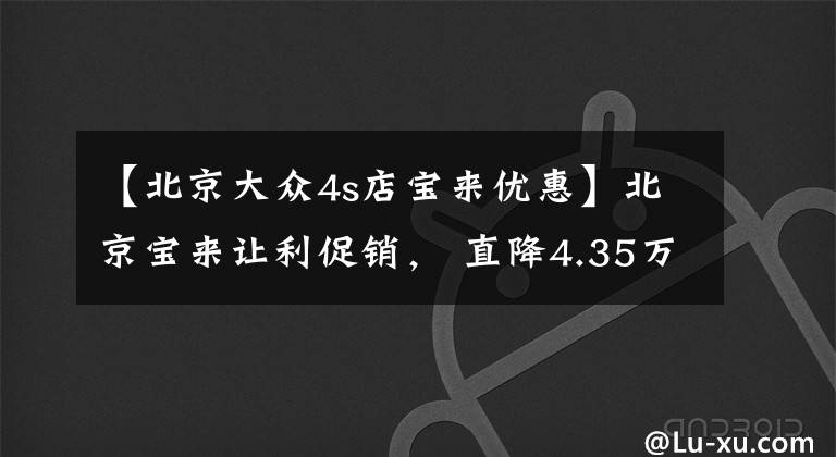 【北京大眾4s店寶來優(yōu)惠】北京寶來讓利促銷， 直降4.35萬元, 歡迎垂詢