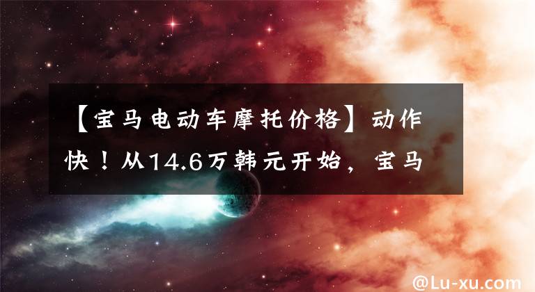 【寶馬電動車摩托價格】動作快！從14.6萬韓元開始，寶馬CE  04國內(nèi)預(yù)售開始