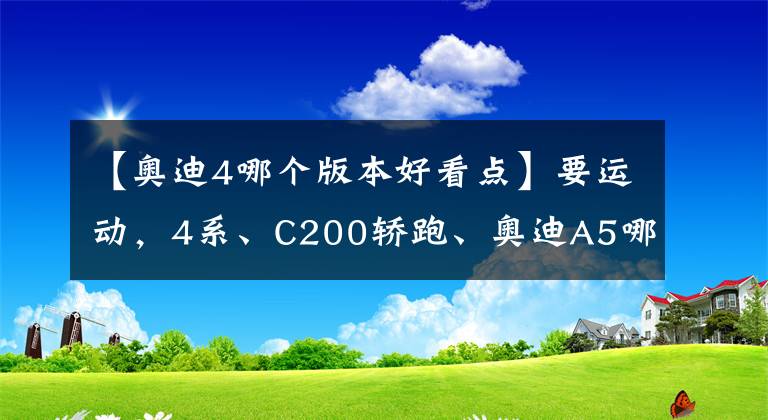 【奧迪4哪個版本好看點】要運動，4系、C200轎跑、奧迪A5哪個更好？