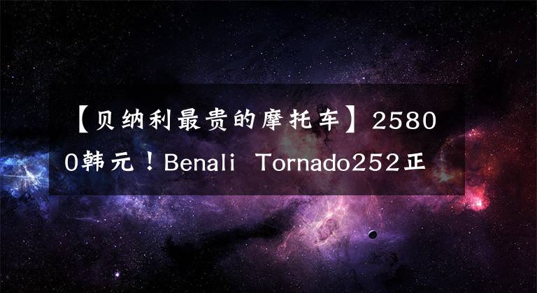 【貝納利最貴的摩托車】25800韓元！Benali Tornado252正式發(fā)布。貴嗎？