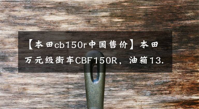 【本田cb150r中國售價】本田萬元級街車CBF150R，油箱13.8L，續(xù)航650公里，大寶媽旅行。