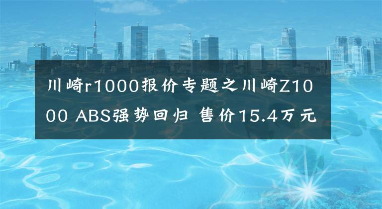 川崎r1000報(bào)價(jià)專題之川崎Z1000 ABS強(qiáng)勢回歸 售價(jià)15.4萬元起