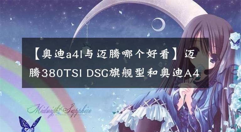 【奧迪a4l與邁騰哪個(gè)好看】邁騰380TSI DSG旗艦型和奧迪A4L40TFSI時(shí)尚動(dòng)感型如何選？