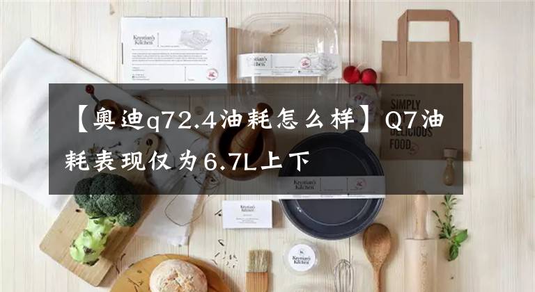 【奧迪q72.4油耗怎么樣】Q7油耗表現(xiàn)僅為6.7L上下