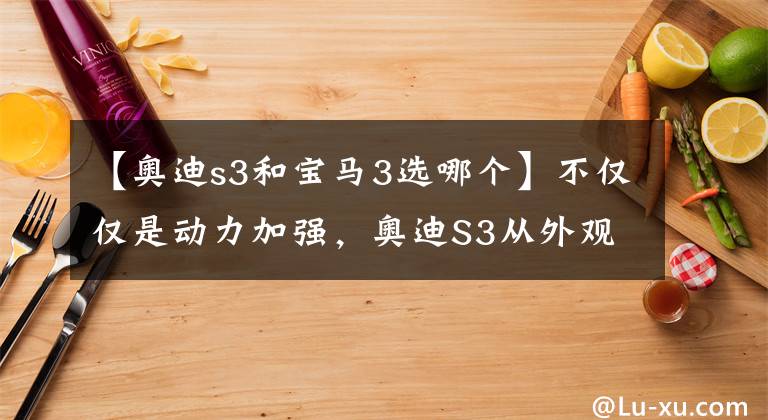 【奧迪s3和寶馬3選哪個】不僅僅是動力加強，奧迪S3從外觀內飾都同步升級，貴得有價值