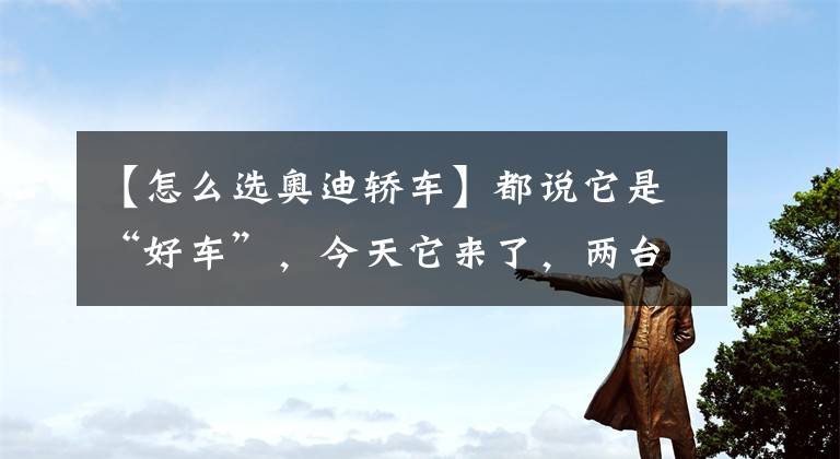 【怎么選奧迪轎車】都說它是“好車”，今天它來了，兩臺奧迪S4現(xiàn)車，怎么選？