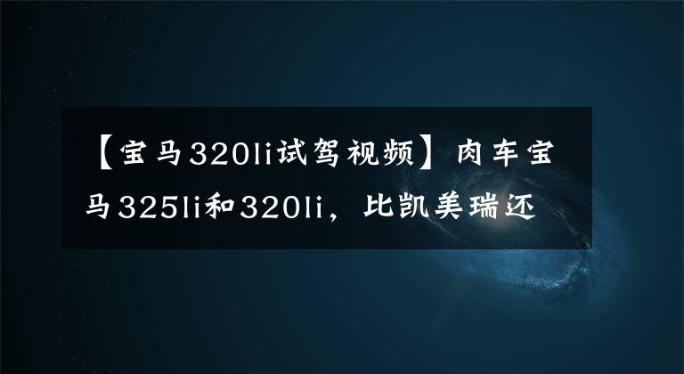 【寶馬320li試駕視頻】肉車(chē)寶馬325li和320li，比凱美瑞還肉