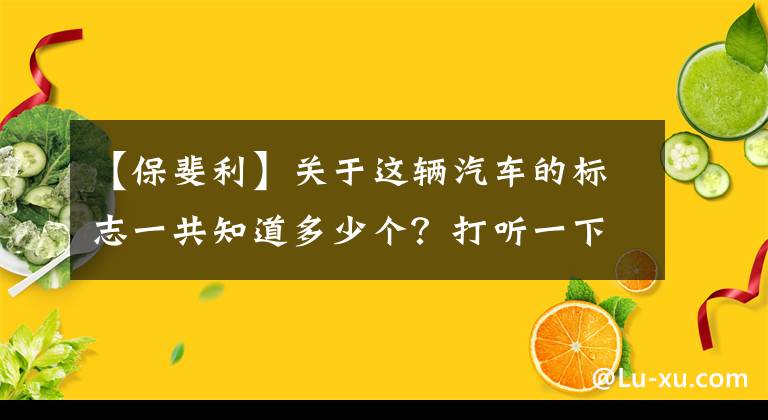 【保斐利】關(guān)于這輛汽車的標(biāo)志一共知道多少個？打聽一下