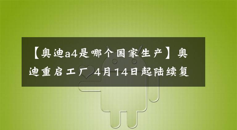 【奧迪a4是哪個(gè)國(guó)家生產(chǎn)】奧迪重啟工廠 4月14日起陸續(xù)復(fù)工