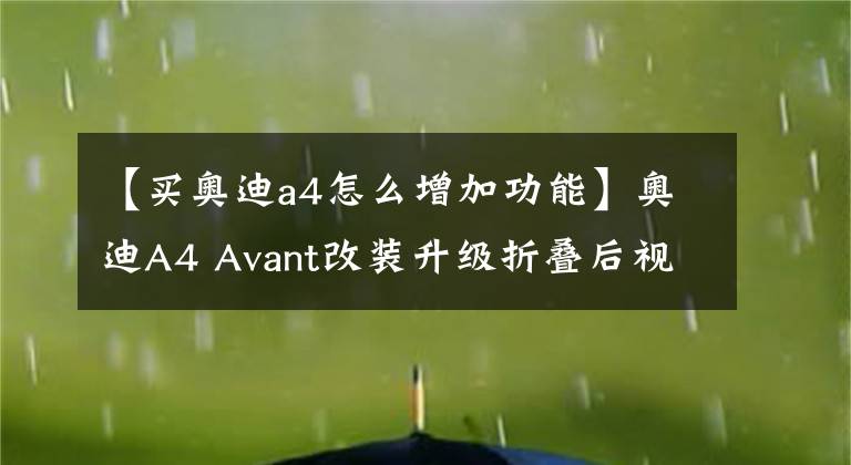 【買奧迪a4怎么增加功能】奧迪A4 Avant改裝升級折疊后視鏡，最基本的功能總是要有的