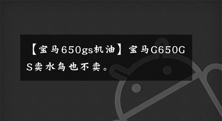 【寶馬650gs機(jī)油】寶馬G650GS賣水鳥也不賣。