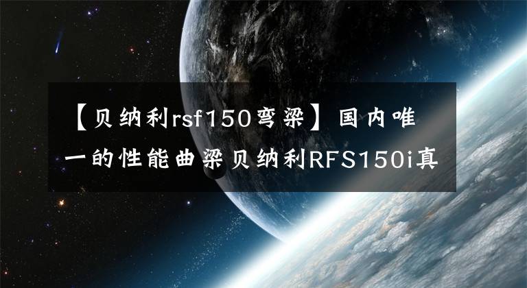 【貝納利rsf150彎梁】國內(nèi)唯一的性能曲梁貝納利RFS150i真實(shí)體驗(yàn)