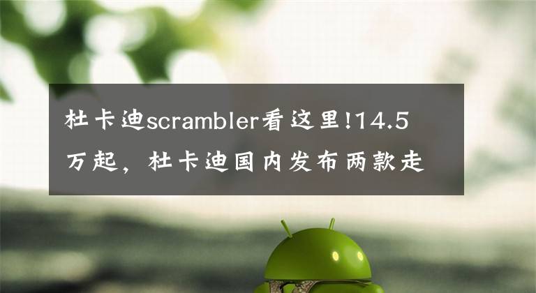 杜卡迪scrambler看這里!14.5萬起，杜卡迪國內(nèi)發(fā)布兩款走范兒車型Scrambler