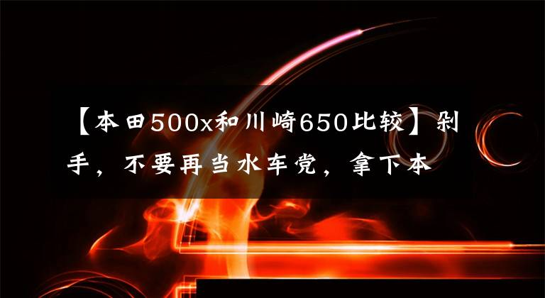 【本田500x和川崎650比較】剁手，不要再當(dāng)水車(chē)黨，拿下本田大貿(mào)易CB500X，性能好，簡(jiǎn)潔。