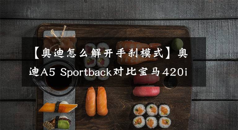 【奧迪怎么解開手剎模式】奧迪A5 Sportback對(duì)比寶馬420i