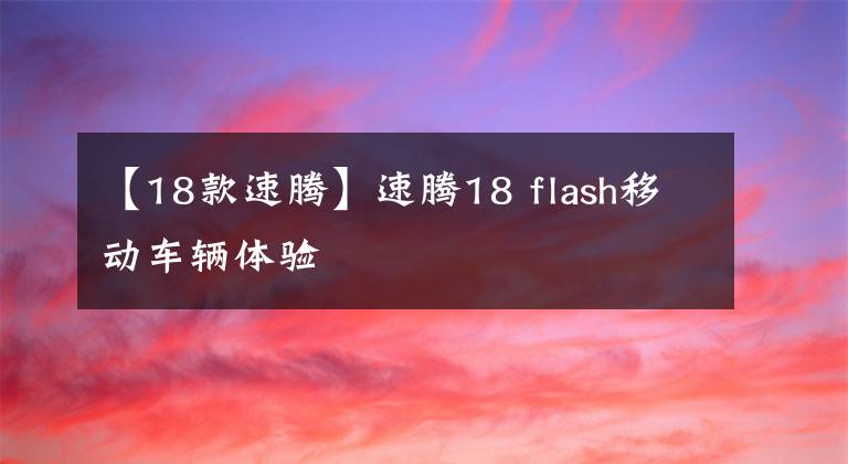 【18款速騰】速騰18 flash移動車輛體驗