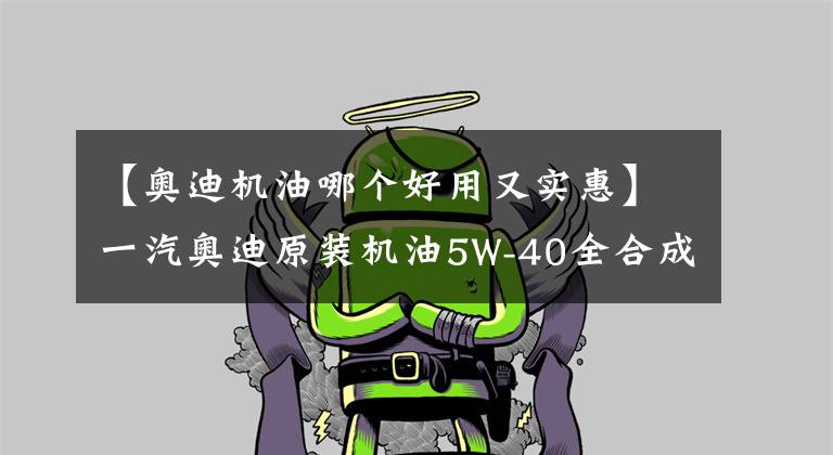 【奧迪機油哪個好用又實惠】一汽奧迪原裝機油5W-40全合成發(fā)動機潤滑4L裝