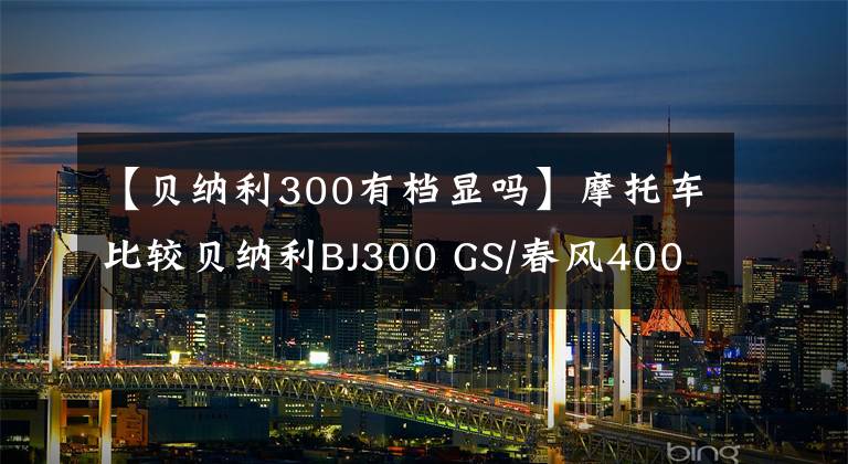 【貝納利300有檔顯嗎】摩托車比較貝納利BJ300 GS/春風400 NK(原創(chuàng))