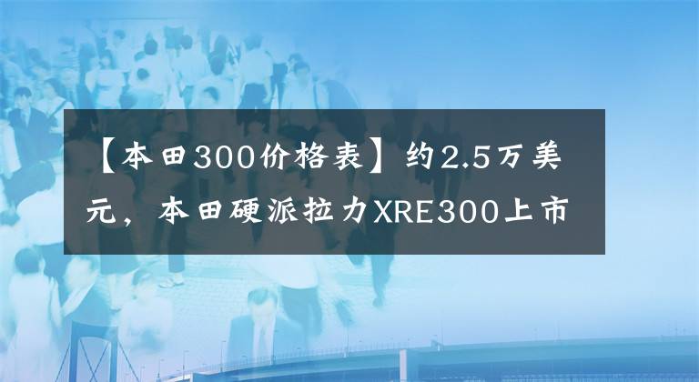 【本田300價格表】約2.5萬美元，本田硬派拉力XRE300上市：車輛重量148公斤，前后輪輻。