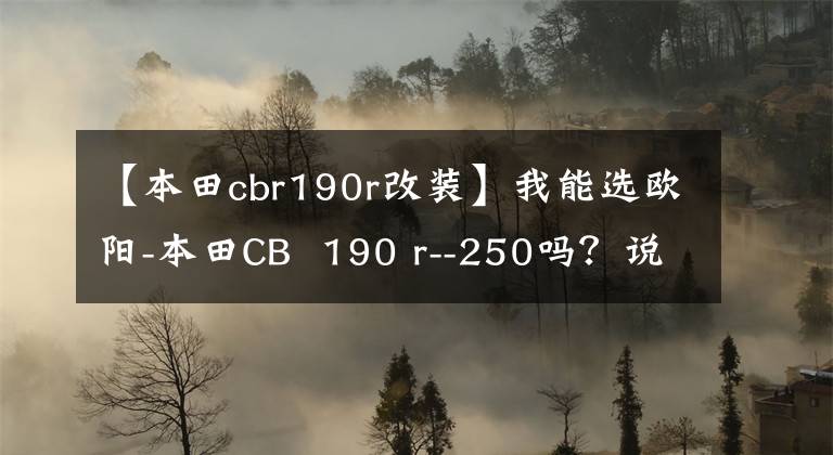 【本田cbr190r改裝】我能選歐陽-本田CB  190 r--250嗎？說出實(shí)測數(shù)據(jù)