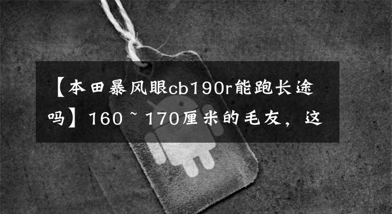 【本田暴風(fēng)眼cb190r能跑長(zhǎng)途嗎】160 ~ 170厘米的毛友，這些車，你選擇了誰(shuí)作為小情人？