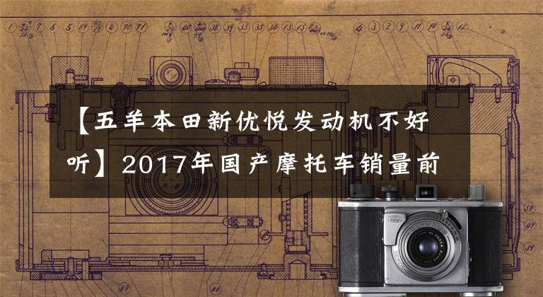 【五羊本田新優(yōu)悅發(fā)動機不好聽】2017年國產(chǎn)摩托車銷量前十名