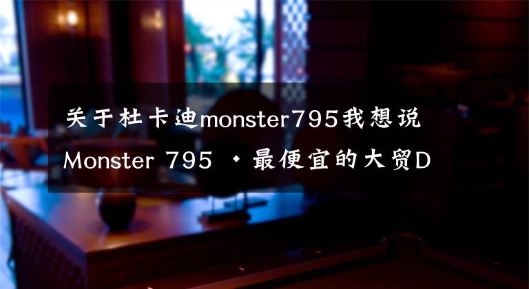 關(guān)于杜卡迪monster795我想說(shuō)Monster 795 ·最便宜的大貿(mào)DUCATI · 使用體驗(yàn)&二手選購(gòu)指南