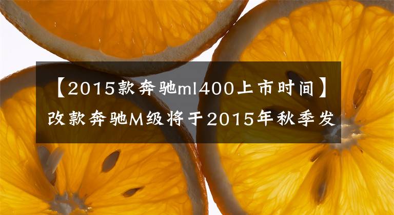 【2015款奔馳ml400上市時間】改款奔馳M級將于2015年秋季發(fā)布亮相