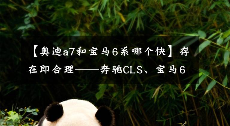 【奧迪a7和寶馬6系哪個(gè)快】存在即合理——奔馳CLS、寶馬6 系、奧迪A7對(duì)比試駕