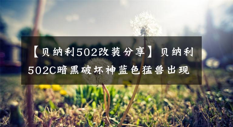 【貝納利502改裝分享】貝納利502C暗黑破壞神藍色猛獸出現(xiàn)了！第四季