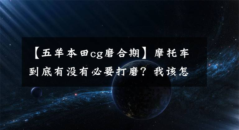 【五羊本田cg磨合期】摩托車到底有沒有必要打磨？我該怎么辦？