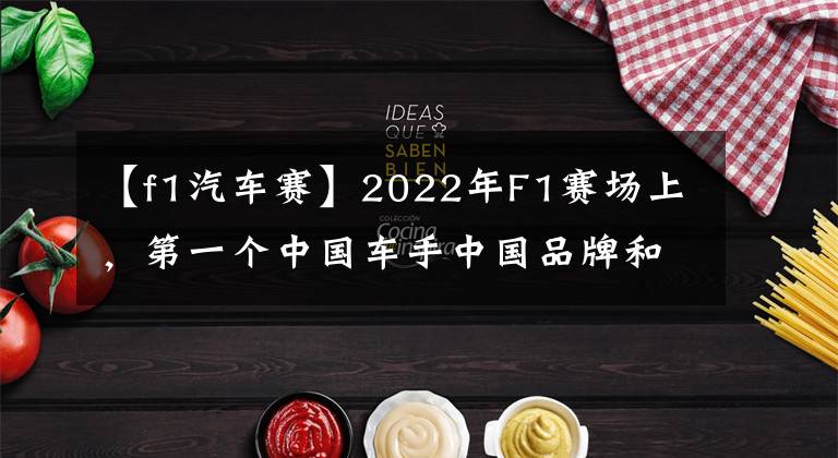 【f1汽車賽】2022年F1賽場上，第一個中國車手中國品牌和F1如何一起跳舞？