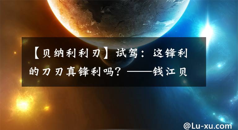 【貝納利利刃】試駕：這鋒利的刀刃真鋒利嗎？——錢江貝納利《尖銳的邊緣》