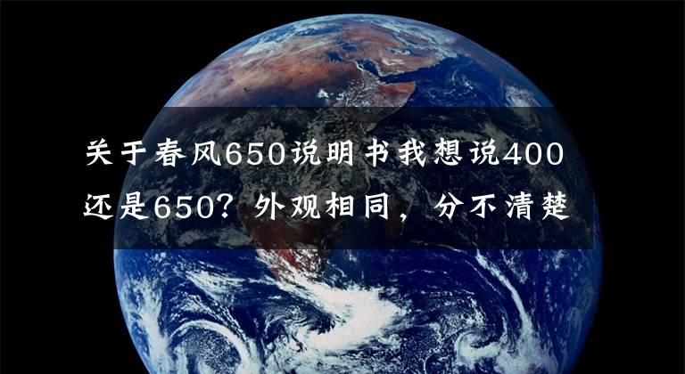 關(guān)于春風(fēng)650說(shuō)明書(shū)我想說(shuō)400還是650？外觀相同，分不清楚！詳解春風(fēng)新車(chē)，運(yùn)動(dòng)旅行650GT