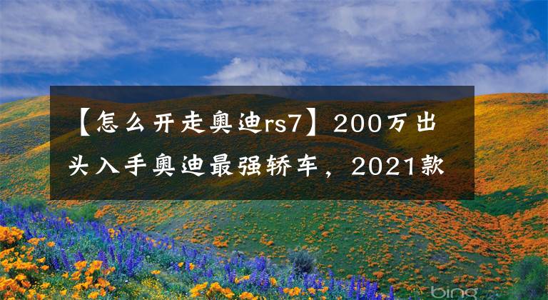 【怎么開走奧迪rs7】200萬出頭入手奧迪最強轎車，2021款奧迪RS7，看似低調(diào)其實很牛