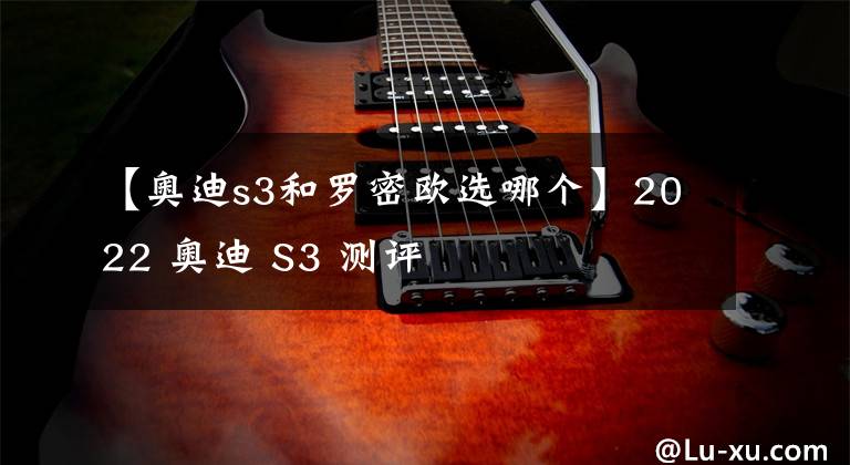 【奧迪s3和羅密歐選哪個(gè)】2022 奧迪 S3 測(cè)評(píng)