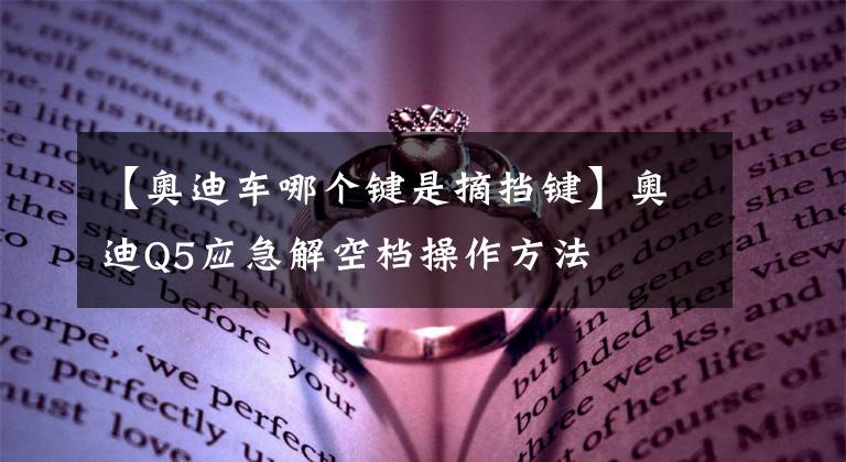 【奧迪車哪個鍵是摘擋鍵】奧迪Q5應(yīng)急解空檔操作方法