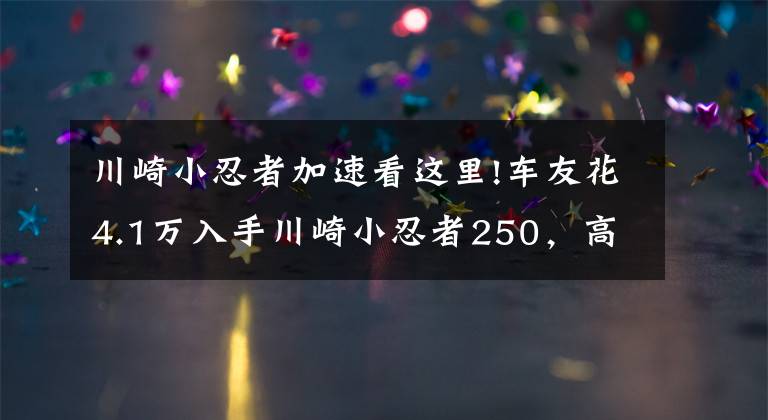 川崎小忍者加速看這里!車友花4.1萬入手川崎小忍者250，高速給力起速慢，半年后想換車