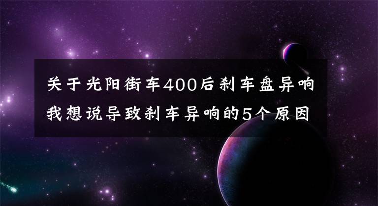 關于光陽街車400后剎車盤異響我想說導致剎車異響的5個原因，每1個都很常見，教你自己動手解決