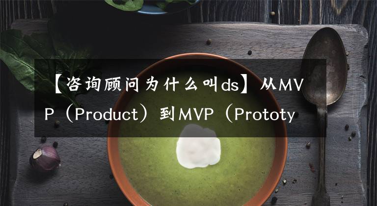 【咨詢顧問(wèn)為什么叫ds】從MVP（Product）到MVP（Prototype）