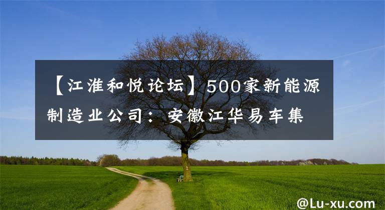 【江淮和悅論壇】500家新能源制造業(yè)公司：安徽江華易車集團(tuán)股份有限公司。